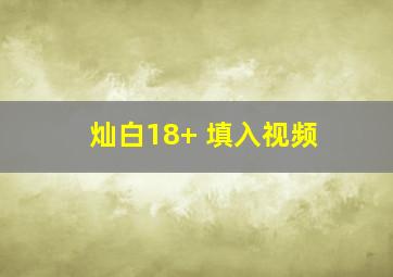 灿白18+ 填入视频